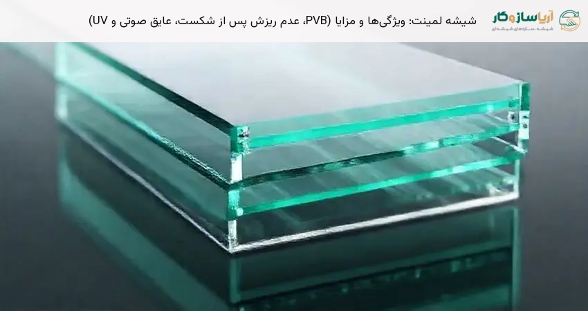 شیشه لمینت: ویژگی‌ها و مزایا (PVB، عدم ریزش پس از شکست، عایق صوتی و UV)