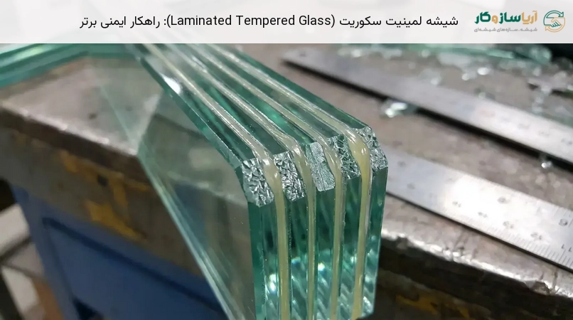 شیشه لمینیت سکوریت (Laminated Tempered Glass): راهکار ایمنی برتر