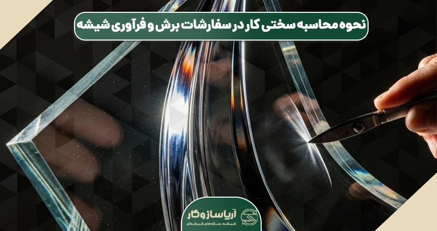 نحوه محاسبه سختی کار در سفارشات برش و فرآوری شیشه