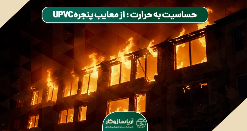 حساسیت به حرارت بالا: یکی از مهم‌ترین معایب پنجره UPVC